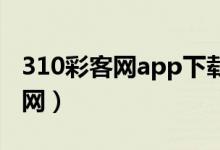 310彩客网app下载安装ios（310win彩客官网）