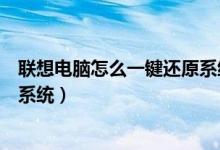 联想电脑怎么一键还原系统win10（联想电脑怎么一键还原系统）