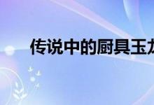 传说中的厨具玉龙锅（传说中的厨具）