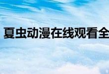 夏虫动漫在线观看全集(夏虫在线观看下载)