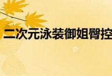 二次元泳装御姐臀控（二次元御姐百合控图）
