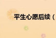 平生心愿后续（平生心愿奇遇攻略）