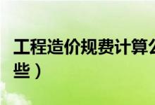 工程造价规费计算公式（工程造价规费包括哪些）
