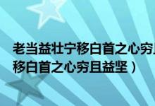 老当益壮宁移白首之心穷且益坚不坠青云之志(老当益壮宁移白首之心穷且益坚)