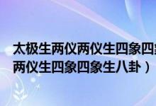 太极生两仪两仪生四象四象生八卦八卦定吉凶（太极生两仪两仪生四象四象生八卦）