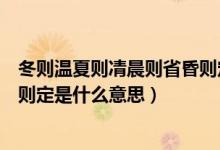 冬则温夏则凊晨则省昏则定的读音（冬则温夏则凊晨则省昏则定是什么意思）