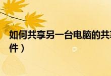 如何共享另一台电脑的共享文件（怎样共享另一台电脑的文件）