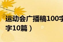 运动会广播稿100字四十篇（运动会广播稿10字10篇）