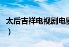 太后吉祥电视剧电影（太后吉祥电影高清下载）