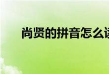 尚贤的拼音怎么读（尚贤是什么意思）