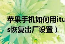 苹果手机如何用itunes恢复出厂设置（itunes恢复出厂设置）