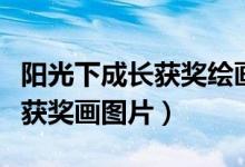 阳光下成长获奖绘画简单又漂亮(阳光下成长获奖画图片)
