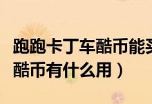 跑跑卡丁车酷币能买的最好的车（跑跑卡丁车酷币有什么用）