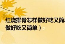 红烧排骨怎样做好吃又简单糖醋排骨的做法（红烧排骨怎样做好吃又简单）