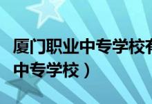 厦门职业中专学校有哪些好的专业（厦门职业中专学校）