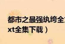 都市之最强纨绔全文下载（都市之最强纨绔txt全集下载）