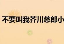 不要叫我芥川慈郎小说（不要叫我芥川慈郎）