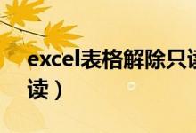excel表格解除只读状态（excel表格解除只读）