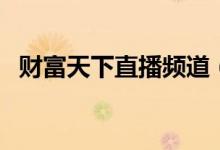 财富天下直播频道（财富天下交易日直播）