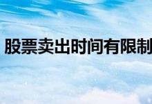 股票卖出时间有限制吗（股票卖出时间规定）