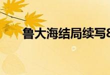 鲁大海结局续写800字（鲁大海结局）