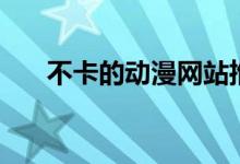 不卡的动漫网站推荐（不卡的动漫网）