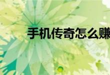 手机传奇怎么赚钱（传奇怎么赚钱）