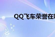 QQ飞车荣誉在哪看（qq飞车荣誉）
