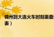 锦州到大连火车时刻表查询最新消息（锦州到大连火车时刻表）