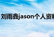 刘雨鑫jason个人资料（刘雨鑫jason富二代）