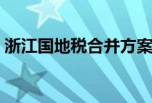 浙江国地税合并方案（浙江国地税联合申报）