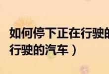 如何停下正在行驶的汽车视频（如何停下正在行驶的汽车）
