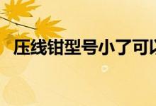 压线钳型号小了可以使用吗（压线钳型号）
