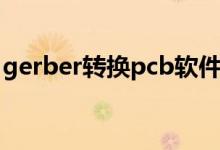 gerber转换pcb软件（gerber文件转成pcb）