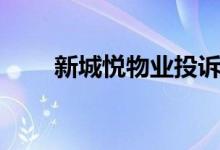 新城悦物业投诉电话（新城悦物业）