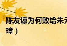 陈友谅为何败给朱元璋（陈友谅为何输给朱元璋）