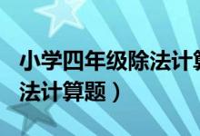 小学四年级除法计算题200道（小学四年级除法计算题）