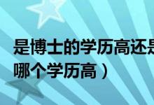 是博士的学历高还是硕士的学历高（博士硕士哪个学历高）