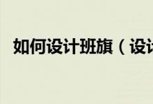 如何设计班旗（设计班旗用什么电脑软件）