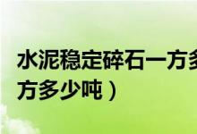 水泥稳定碎石一方多少吨重(水泥稳定碎石一方多少吨)
