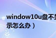window10u盘不显示盘符（win10u盘不显示怎么办）