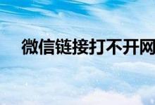 微信链接打不开网页（微信链接打不开）