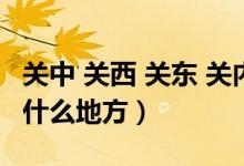 关中 关西 关东 关内（关中关东关陇分别指的什么地方）