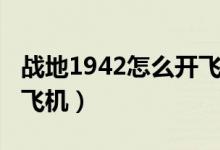 战地1942怎么开飞机跳伞（战地1942怎么开飞机）