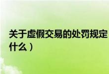 关于虚假交易的处罚规定（对于虚假交易规则描述正确的是什么）