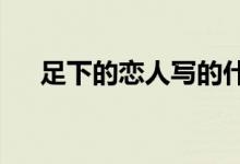 足下的恋人写的什么（足下的恋人txt）