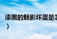 漆黑的魅影坏蛋是怎么回事（漆黑的魅影坏蛋）