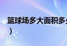 篮球场多大面积多少米x多少米（蓝球场多大）