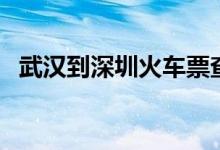 武汉到深圳火车票查询（武汉到深圳火车）