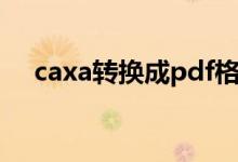 caxa转换成pdf格式（caxa转换成pdf）